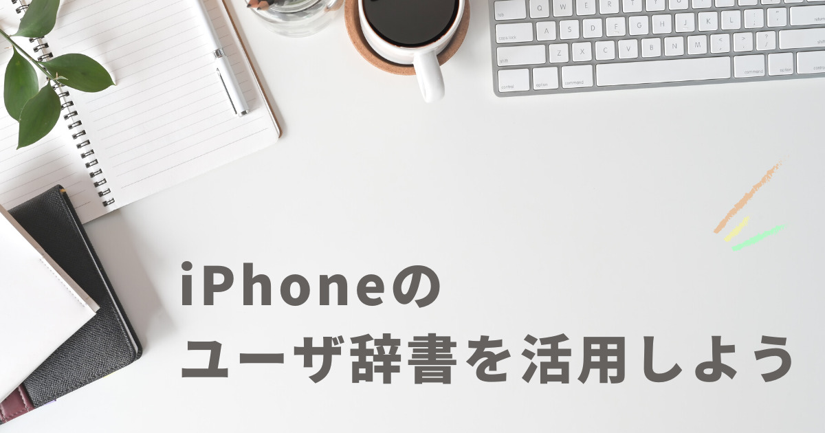 iPhoneのユーザ辞書を活用しよう